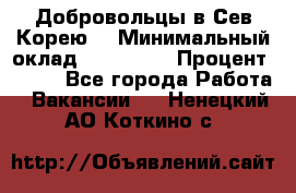 Добровольцы в Сев.Корею. › Минимальный оклад ­ 120 000 › Процент ­ 150 - Все города Работа » Вакансии   . Ненецкий АО,Коткино с.
